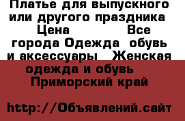 Платье для выпускного или другого праздника  › Цена ­ 10 000 - Все города Одежда, обувь и аксессуары » Женская одежда и обувь   . Приморский край